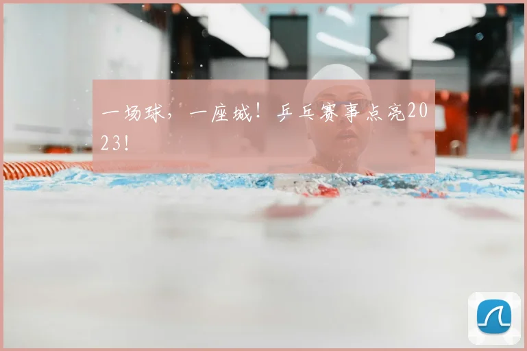 一场球,一座城!乒乓赛事点亮2023!