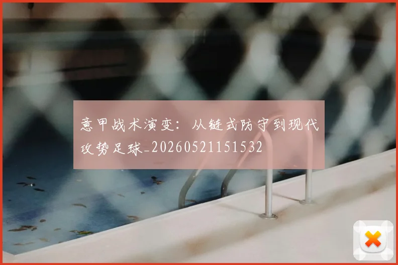 意甲战术演变:从链式防守到现代攻势足球_20260521151532
