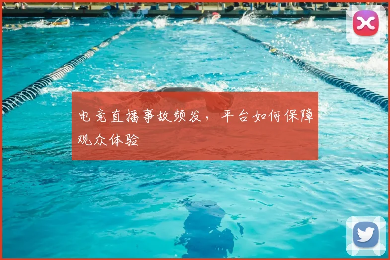 电竞直播事故频发，平台如何保障观众体验