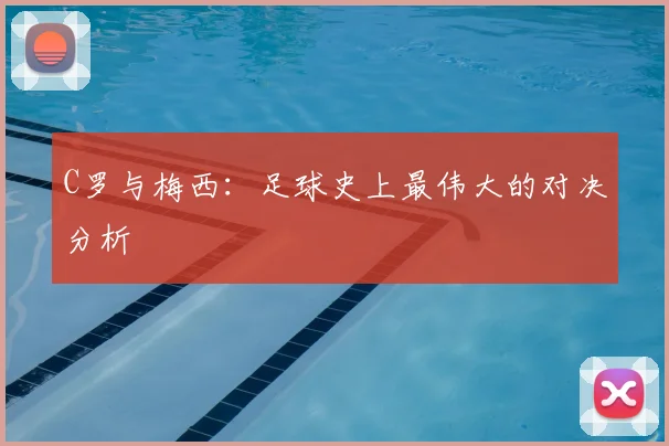 C罗与梅西：足球史上最伟大的对决分析