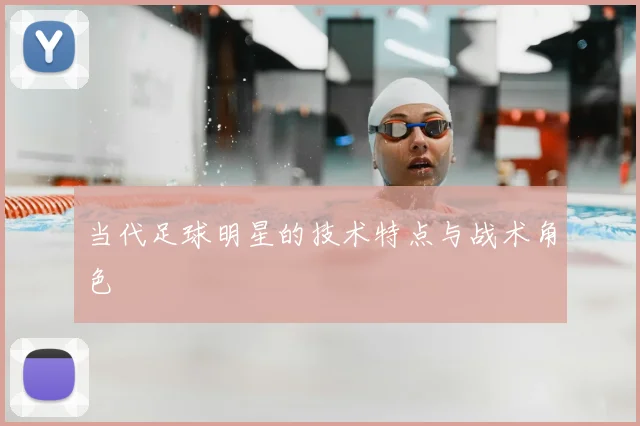 当代足球明星的技术特点与战术角色