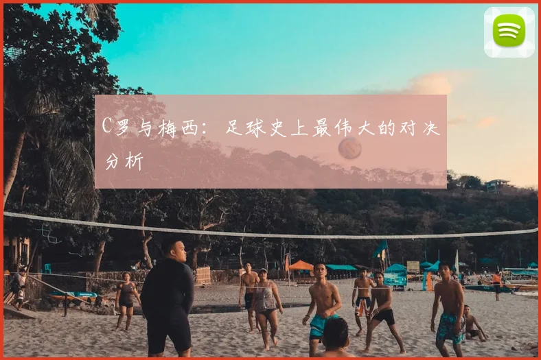 C罗与梅西:足球史上最伟大的对决分析