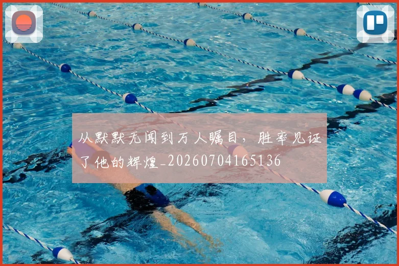 从默默无闻到万人瞩目,胜率见证了他的辉煌_20260704165136