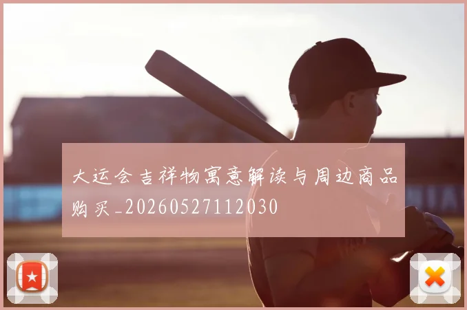 大运会吉祥物寓意解读与周边商品购买_20260527112030
