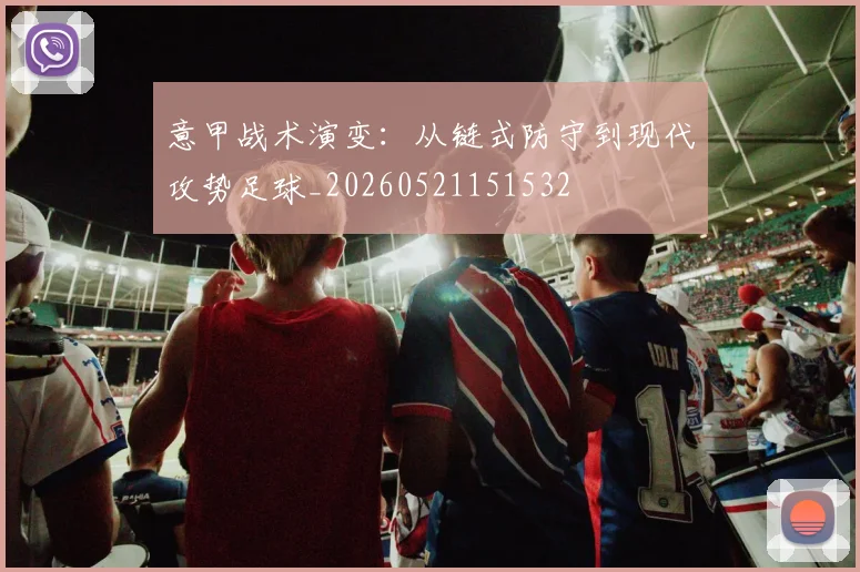 意甲战术演变:从链式防守到现代攻势足球_20260521151532