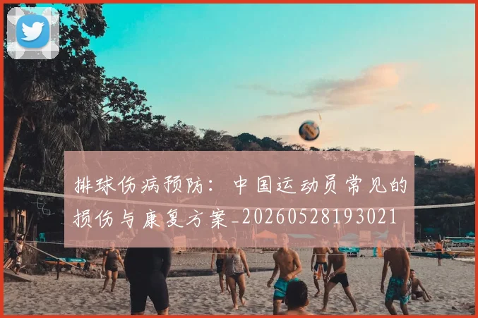 排球伤病预防:中国运动员常见的损伤与康复方案_20260528193021