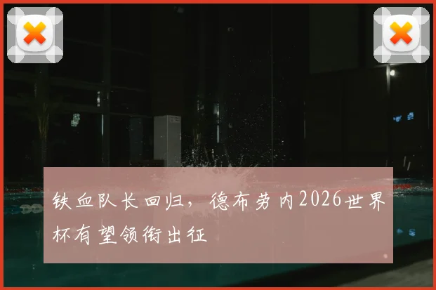 铁血队长回归，德布劳内2026世界杯有望领衔出征