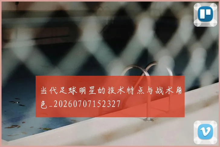 当代足球明星的技术特点与战术角色_20260707152327