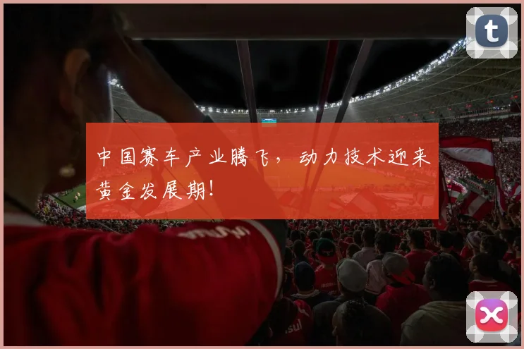 中国赛车产业腾飞,动力技术迎来黄金发展期!