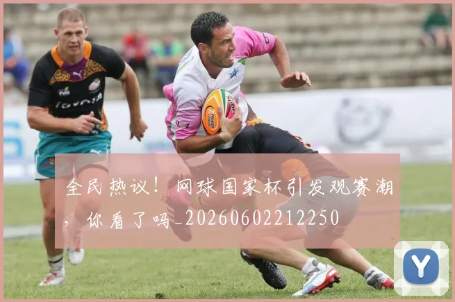 全民热议!网球国家杯引发观赛潮,你看了吗_20260602212250