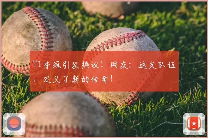 T1夺冠引发热议!网友:这支队伍,定义了新的传奇!