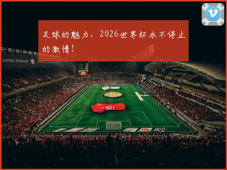 足球的魅力，2026世界杯永不停止的激情！