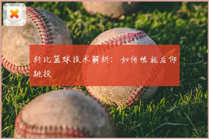 科比篮球技术解析:如何练就后仰跳投