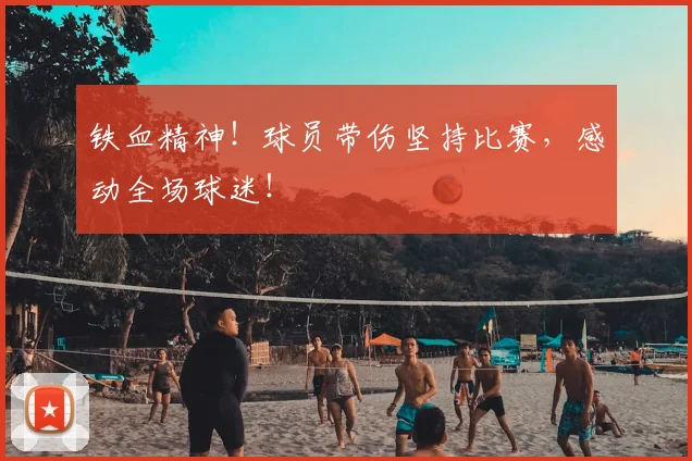 铁血精神！球员带伤坚持比赛，感动全场球迷！