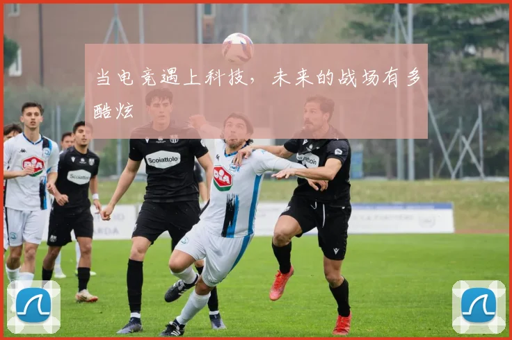 当电竞遇上科技，未来的战场有多酷炫