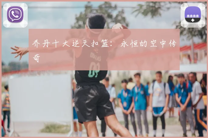 乔丹十大逆天扣篮:永恒的空中传奇