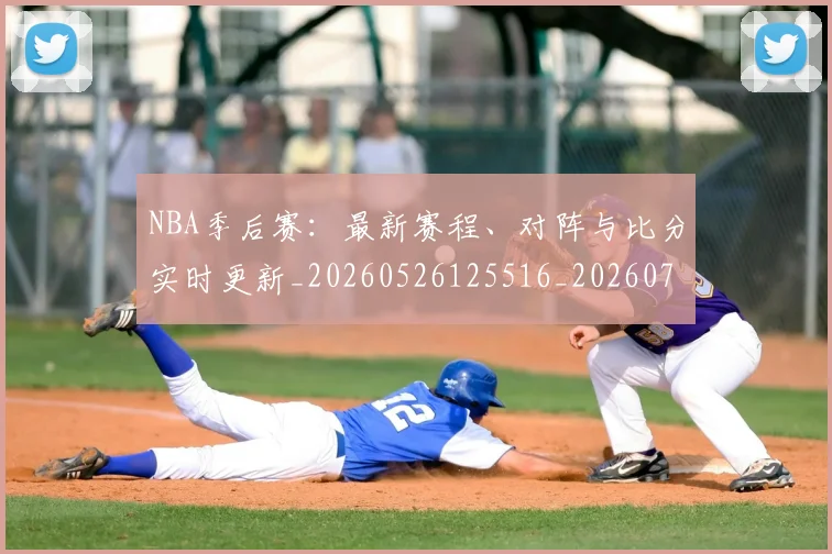 NBA季后赛：最新赛程、对阵与比分实时更新_20260526125516_20260702165001