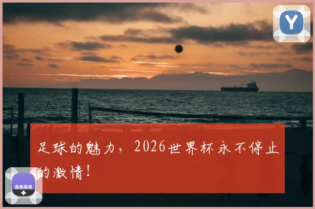 足球的魅力,2026世界杯永不停止的激情!