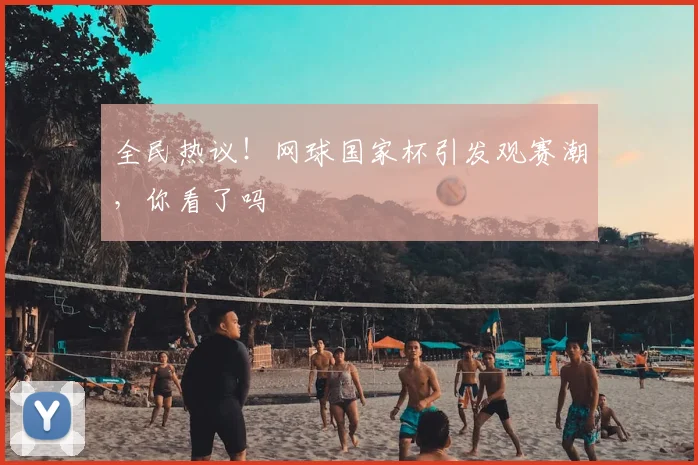 全民热议!网球国家杯引发观赛潮,你看了吗
